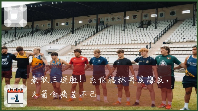 豪取三连胜！杰伦格林再度爆发，火箭会痛苦不已
