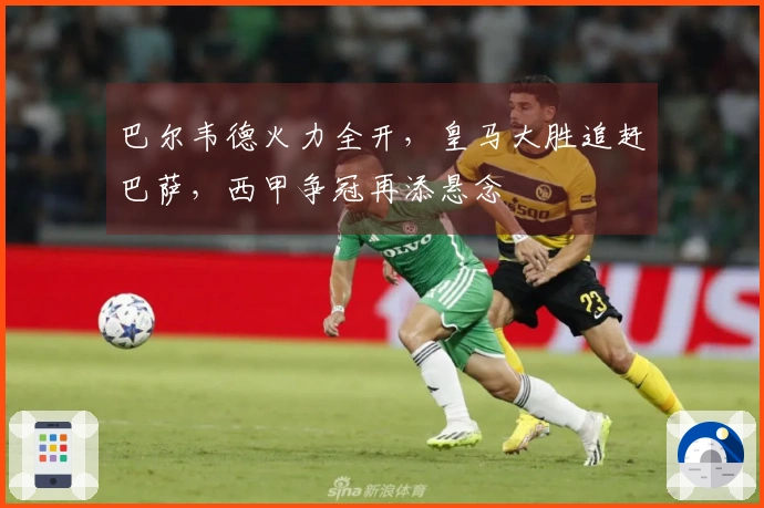 巴尔韦德火力全开，皇马大胜追赶巴萨，西甲争冠再添悬念