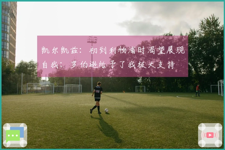 凯尔凯兹：初到利物浦时渴望展现自我；罗伯逊给予了我极大支持