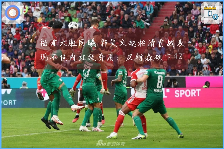 福建大胜同曦 郭昊文赵柏清首战表现不佳内讧致弃用，皮特森砍下42分7篮板7助攻