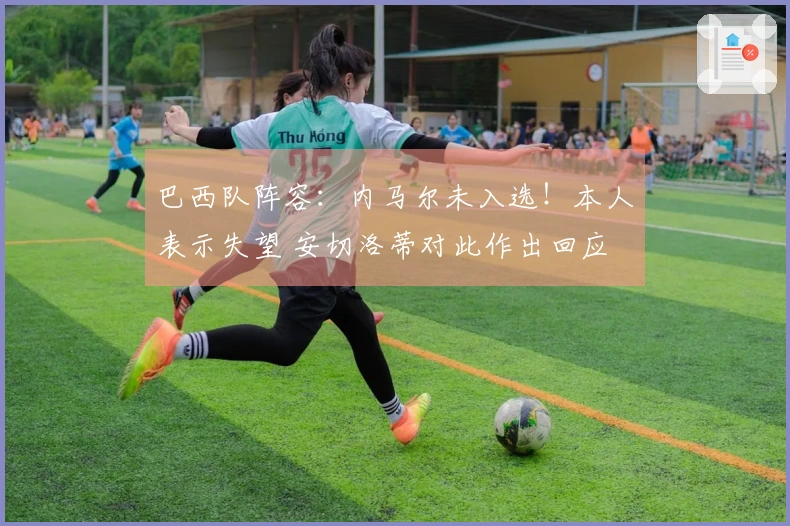 巴西队阵容：内马尔未入选！本人表示失望 安切洛蒂对此作出回应