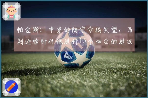 帕金斯：申京的防守令我失望，马刺连续针对他进行15个回合的进攻