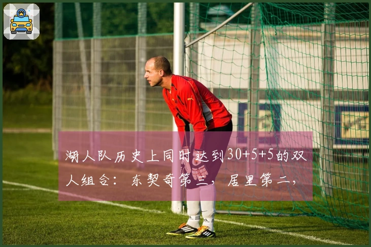 湖人队历史上同时达到30+5+5的双人组合：东契奇第三，居里第二，贝勒和韦斯特居首