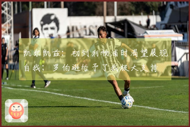 凯尔凯兹：初到利物浦时渴望展现自我；罗伯逊给予了我极大支持